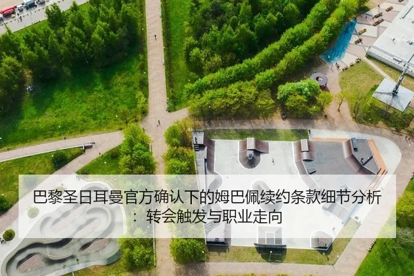 巴黎圣日耳曼官方确认下的姆巴佩续约条款细节分析：转会触发与职业走向
