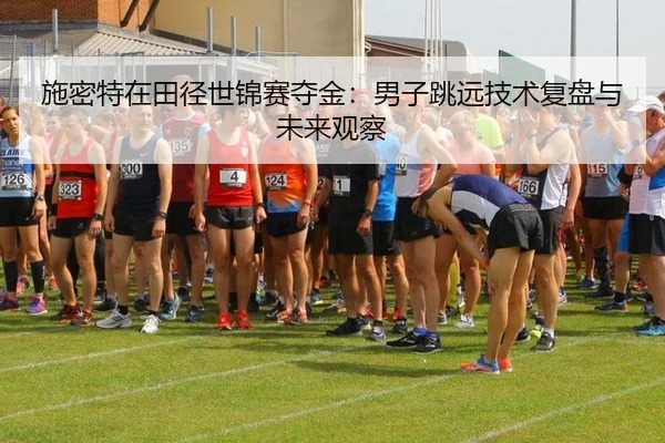 施密特在田径世锦赛夺金：男子跳远技术复盘与未来观察 | kaiyun