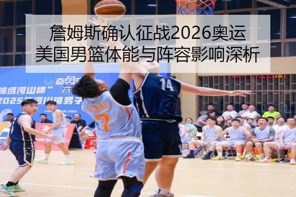 詹姆斯确认征战2026奥运 美国男篮体能与阵容影响深析