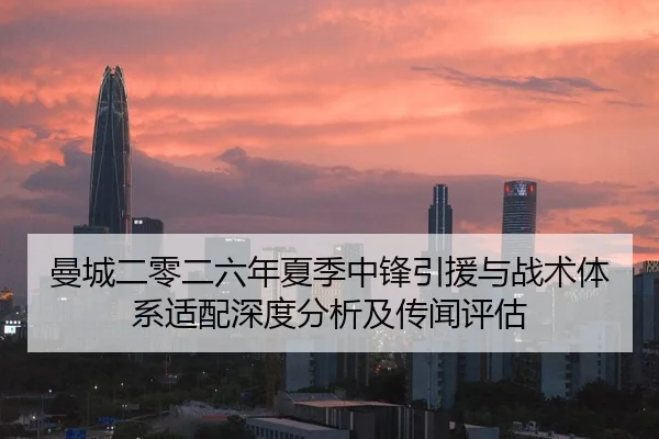 曼城二零二六年夏季中锋引援与战术体系适配深度分析及传闻评估（kaiyun.com）